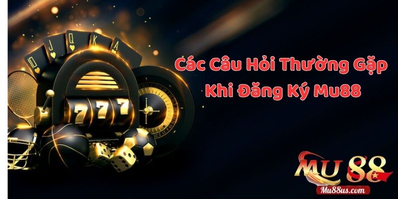 Các Câu Hỏi Thường Gặp Khi Đăng Ký Tài Khoản Mu88