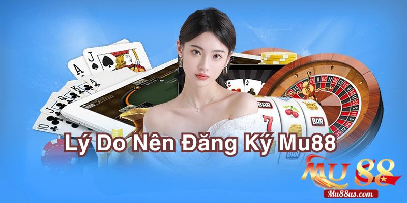 Những Lý Do Nên Đăng Ký Tài Khoản Mu88