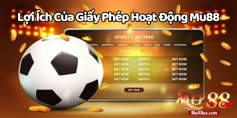 Lợi Ích Của Giấy Phép Hoạt Động Của Mu88