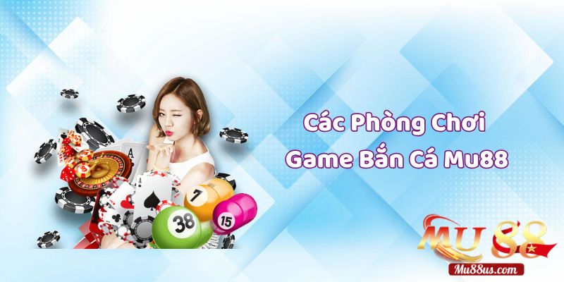 Điểm Danh Các Phòng Chơi Game Bắn Cá Mu88 Đông Đảo