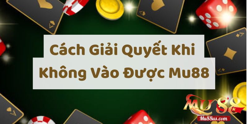 Tổng Hợp Cách Khắc Phục Khi Không Vào Được Mu88