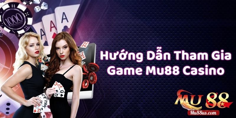 Hướng Dẫn Tham Gia Các Sảnh Game Mu88 Casino Chi Tiết