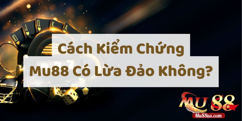 Cách Kiểm Chứng Mu88 Có Lừa Đảo Không?