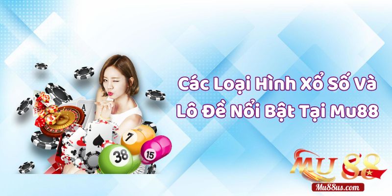 Giới Thiệu Các Loại Hình Xổ Số Và Lô Đề Nổi Bật Tại Mu88