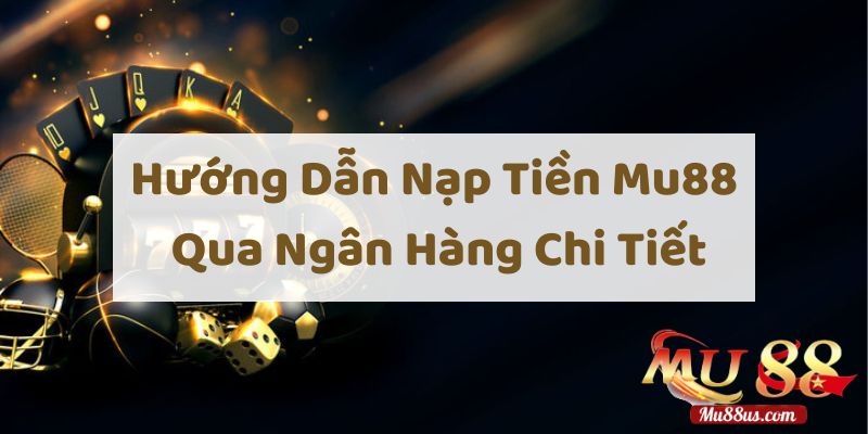 Hướng Dẫn Nạp Tiền Mu88 Qua Ngân Hàng Chi Tiết