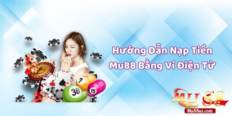 Hướng Dẫn Nạp Tiền Mu88 Bằng Ví Điện Tử Nhanh Chóng