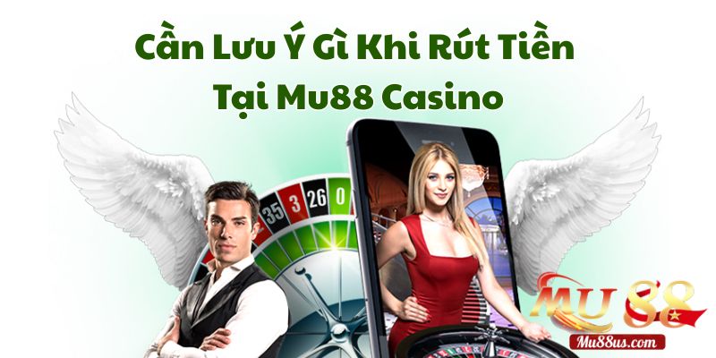 Cần Lưu Ý Gì Khi Rút Tiền Tại Nhà Cái Mu88