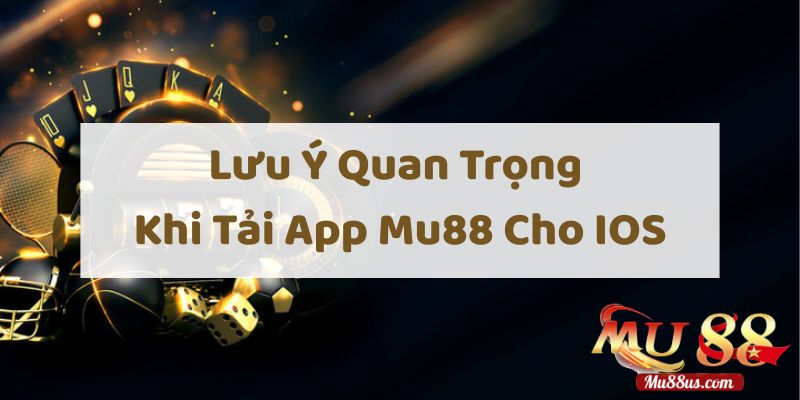 Lưu Ý Quan Trọng Khi Tải App Mu88 Cho IOS